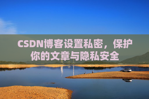 CSDN博客设置私密，保护你的文章与隐私安全