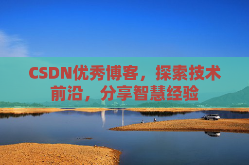 CSDN优秀博客,探索技术前沿,分享智慧经验