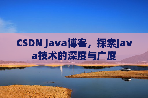 CSDN Java博客，探索Java技术的深度与广度